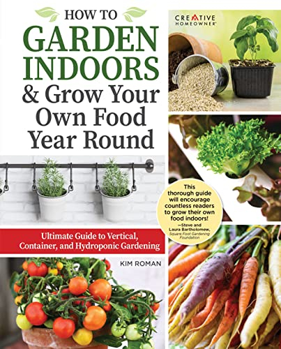 How to Garden Indoors & Grow Your Own Food Year Round: Ultimate Guide to Vertical, Container, and Hydroponic Gardening (Creative Homeowner) ... Guide to Vertical & Hydroponic Gardening