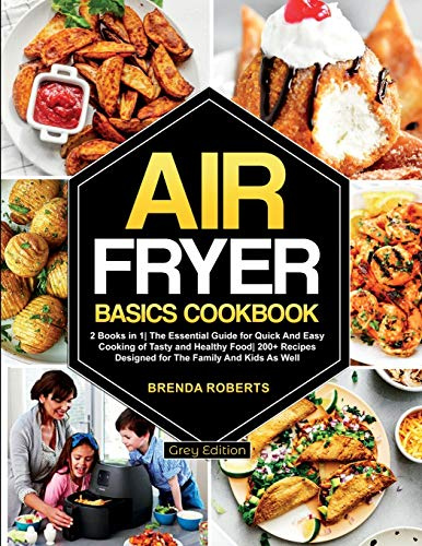 Air Fryer Basics Cookbook: 2 Books in 1 The Essential Guide for Quick and Easy Cooking of Tasty and Healthy Food 200+ Recipes Designed for The Family and Kids As Well [Grey Edition]: 7