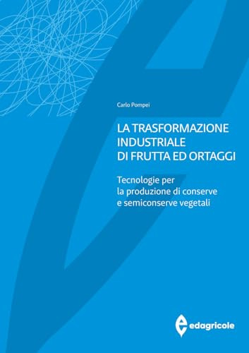 La trasformazione industriale di frutta ed ortaggi. Tecnologie per la produzione di conserve e semiconserve vegetali