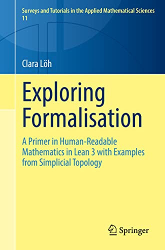 Exploring Formalisation: A Primer in Human-Readable Mathematics in Lean 3 with Examples from Simplicial Topology (Surveys and Tutorials in the Applied Mathematical Sciences, 11, Band 11)