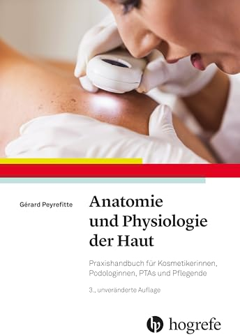 Anatomie und Physiologie der Haut: Praxishandbuch für Kosmetikerinnen, Podologinnen, PTAs und Pflegende