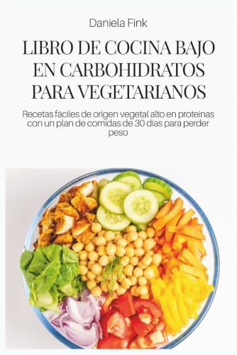 LIBRO DE COCINA BAJO EN CARBOHIDRATOS PARA VEGETARIANOS: Recetas fáciles de origen vegetal alto en proteínas con un plan de comidas de 30 días para perder peso