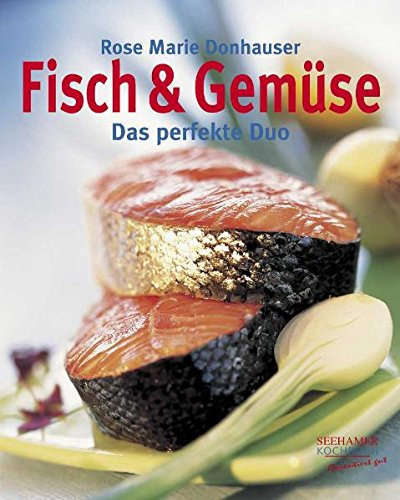Fisch & Gemüse: Das perfekte Duo: Das perfekte Duo. Ausgezeichnet mit dem Gourmand World Cookbook Award 2003