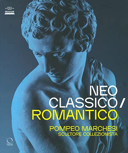 Neoclassico / romantico. Pompeo Marchesi scultore collezionista. Ediz. a colori
