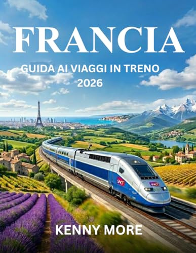 FRANCIA GUIDA AI VIAGGI IN TRENO 2026: Come viaggiare in Francia in treno con sicurezza, risparmiare, evitare errori e godersi i percorsi panoramici più belli.