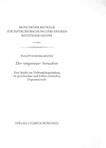 Münchener Beiträge zur Papyrusforschung Heft 119: Der 'ungetreue' Verwahrer: Eine Studie zur Haftungsbegründung im griechischen und frühen römischen ... und antiken Rechtsgeschichte)