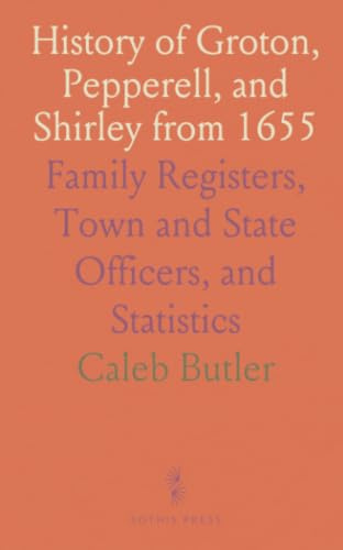 History of Groton, Pepperell, and Shirley from 1655: Family Registers, Town and State Officers, and Statistics