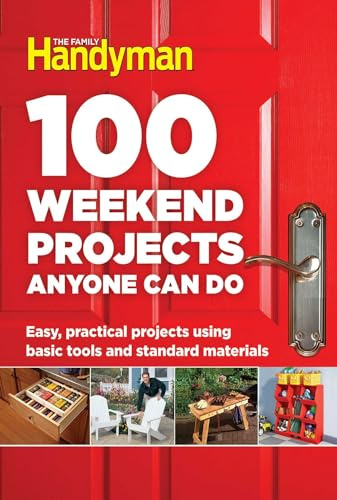 100 Weekend Projects Anyone Can Do: 100 Easy DIY Projects for Furniture, Storage, Outdoor Spaces, and More (Family Handyman 100)