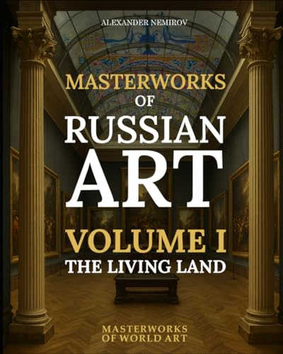 Masterworks of Russian Art: Volume I — The Living Land: Nature, Landscapes, and Village Life (MASTERWORKS OF WORLD ART)