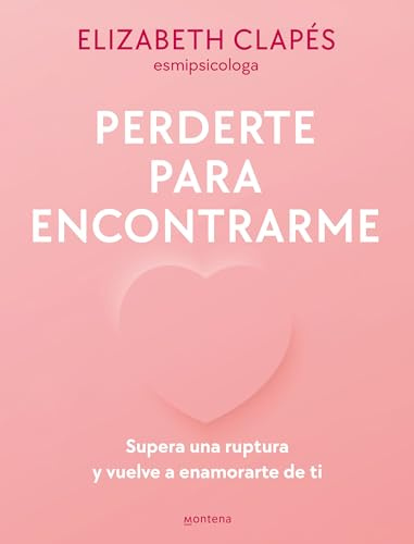 Perderte para encontrarme: Supera una ruptura y vuelve a enamorarte de ti (Montena)