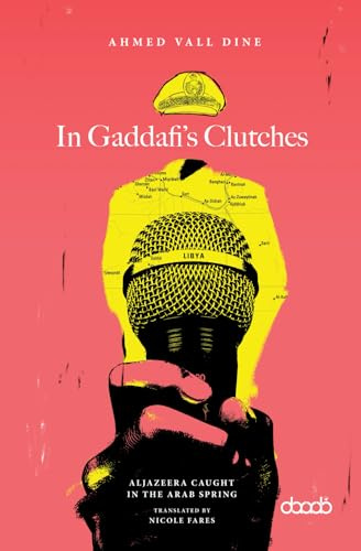 In Gaddafi’s Clutches: AlJazeera Caught in the Arab Spring, A Prison Story