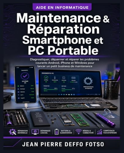 Maintenance & Réparation Smartphone et PC Portable: Diagnostiquer, dépanner et réparer les problèmes courants Android, iPhone et Windows pour lancer un petit business de maintenance