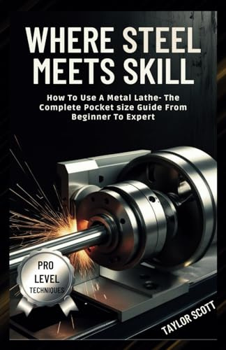 WHERE STEEL MEETS SKILL: How To Use A Metal lathe -The Complete Guide From Beginner To Expert