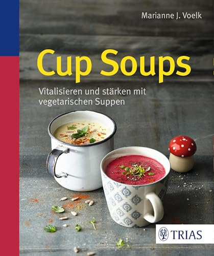 Cup Soups: Vitalisieren und stärken mit vegetarischen Suppen (German Edition)