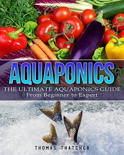 Aquaponics: The Ultimate Aquaponics Guide - From Beginner To Expert (Aquaponics, Hydroponics, Homesteading)