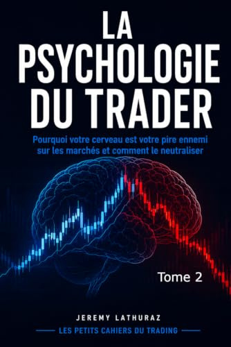 La Psychologie du Trader: Pourquoi votre cerveau est votre pire ennemi sur les marchés et comment le neutraliser