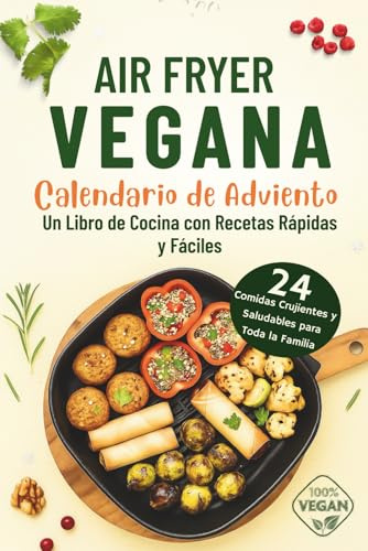 Air Fryer Vegana - Calendario de Adviento: 24 Comidas Crujientes y Saludables para Toda la Familia | Un Libro de Cocina con Recetas Rápidas y Fáciles
