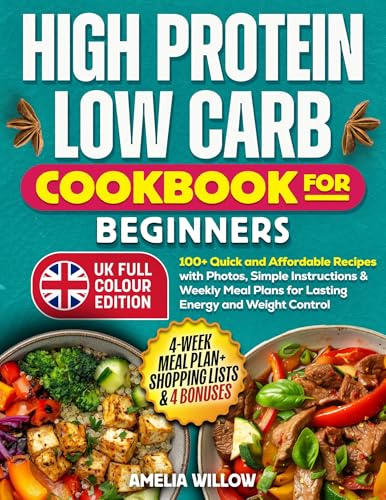 High Protein, Low Carb Cookbook for Beginners (Full-Colour UK Edition): 100+ Quick and Affordable Recipes with Photos, Simple Instructions & Weekly Meal Plans for Lasting Energy and Weight Control