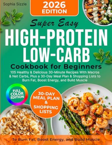 Super Easy High-Protein Low-Carb Cookbook for Beginners: 105 Healthy & Delicious 30-Minute Recipes With Macros & Net Carbs, Plus a 30-Day Meal Plan & ... Energy, and Build Muscle | Full Color Edition
