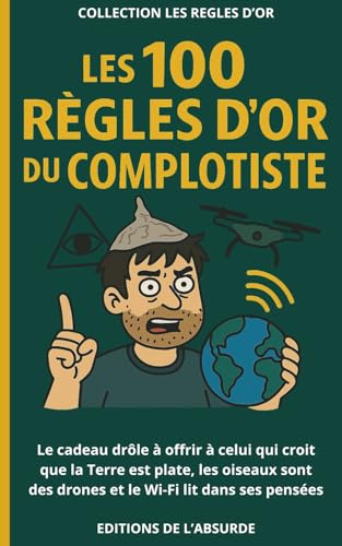 Les 100 Règles d'Or du Complotiste: Le cadeau drôle à offrir à celui qui croit que la Terre est plate, les oiseaux sont des drones et le Wi-Fi lit dans ses pensées