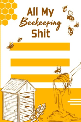 All My Beekeeping Shit: Beekeeping Log Book, Beekeepers Notebook Journal, Honey Bee Farming Tracker.