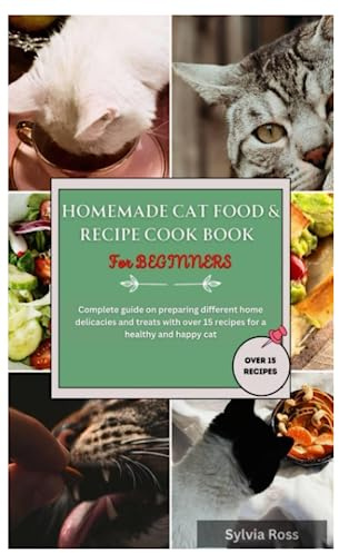 Homemade cat food & recipe cook book for beginners: Complete guide on preparing home delicacies and treats with over 15 recipes for a healthy and happy cat