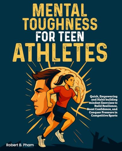 Mental Toughness for Teen Athletes: Quick, Empowering and Habit building mindset Exercises to Build Resilience, Boost Confidence, and Conquer Pressure in Competitive Sports