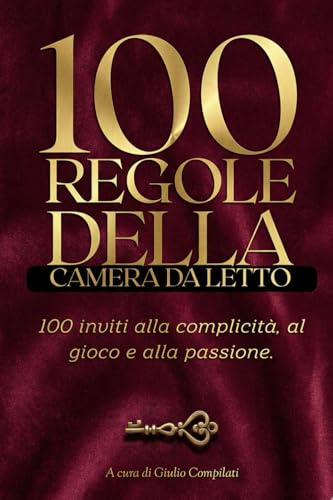 100 Regole della Camera da Letto: Guida Pratica per Coppie per Riaccendere la Passione, Uscire dalla Routine e Scoprire Nuovi Giochi di Intimità e Complicità (Oltre le Solite Posizioni)