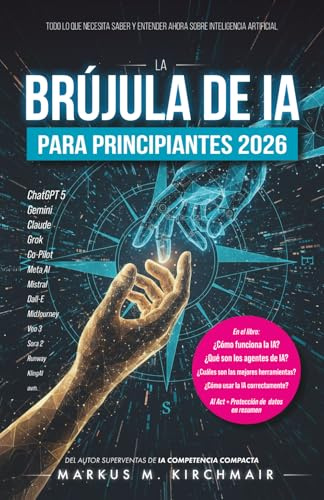 La Brújula de IA para Principiantes 2026: Todo lo que necesita saber y entender ahora sobre Inteligencia Artificial: Desde ChatGPT, Agentes y Sora ... práctica sobre Inteligencia Artificial)