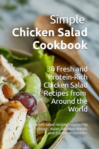 Simple Chicken Salad Cookbook: 30 Fresh and Protein-Rich Chicken Salad Recipes from Around the World
