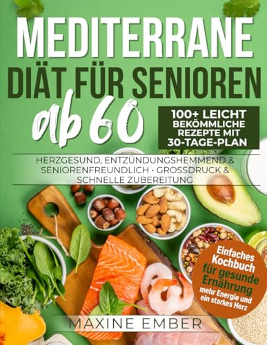Mediterrane Diät für Senioren ab 60: 100+ leicht bekömmliche Rezepte mit 30-Tage-Plan • Herzgesund, entzündungshemmend & seniorenfreundlich • Großdruck & schnelle Zubereitung