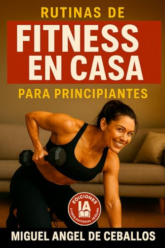 Rutinas de Fitness en Casa para Principiantes: Guías Simples y Efectivas para Ganar Fuerza y Bienestar Diario sin Gimnasio (Guías para vivir mejor y ser más feliz)