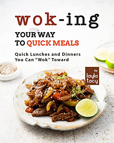 Wok-ing Your Way to Quick Meals: Quick Lunches and Dinners You Can Wok Toward