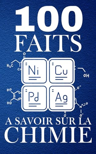 100 Faits à Savoir sur la Chimie: Voyagez dans le Monde des Éléments, pour les Curieux de Science