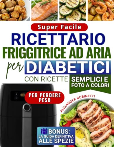 Ricettario Super Facile per Diabetici con la Friggitrice ad Aria: Cucina Veloce ed Economica con Solo 5 Ingredienti per Controllare la Glicemia e Perdere Peso (con Foto a Colori)
