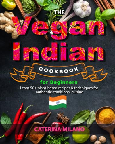 The Vegan Indian Cookbook for Beginners: Learn 50+ plant-based recipes & techniques for authentic, traditional cuisine; easy, healthy & fresh curries, ... mains & desserts (Caterina Milano Cookbooks)