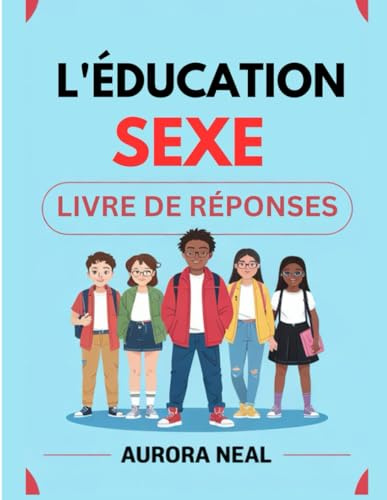 L'ÉDUCATION SEXE LIVRE DE RÉPONSES: Guide essentiel sur la sexualité, les relations et la santé