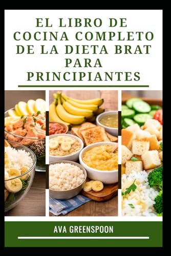 EL LIBRO DE COCINA COMPLETO DE LA DIETA BRAT PARA PRINCIPIANTES: Comidas fáciles de preparar para una digestión cómoda