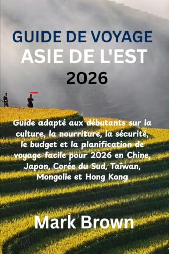 GUIDE DE VOYAGE ASIE DE L'EST 2026: Guide adapté aux débutants sur la culture, la nourriture, la sécurité, le budget et la planification de voyage ... Corée du Sud, Taïwan, Mongolie et Hong Kong