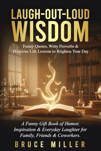 Laugh-Out-Loud Wisdom -- Funny Quotes, Witty Proverbs & Hilarious Life Lessons to Brighten Your Day: A Funny Gift Book of Humor, Inspiration & Everyday Laughter for Family, Friends & Coworkers