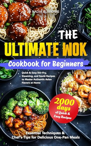 The Ultimate Wok Cookbook for Beginners: Quick & Easy Stir-Fry, Steaming, and Sauté Recipes to Master Authentic Asian Flavors at Home | Essential Techniques & Chef´s Tips for Delicious One-Pan Meals