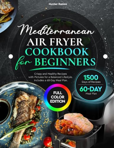 Mediterranean Air Fryer Cookbook for Beginners: Crispy and Healthy Recipes with Pictures for a Balanced Lifestyle. Includes a 60-Day Meal Plan (Healthy Recipes Books)