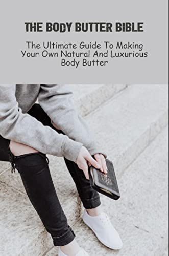 The Body Butter Bible: The Ultimate Guide To Making Your Own Natural And Luxurious Body Butter (English Edition)