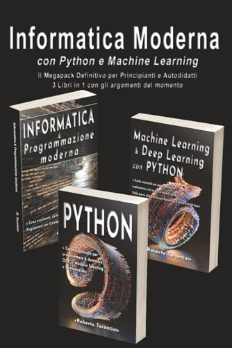 Informatica Moderna con Python e Machine Learning: Il Megapack Definitivo per Principianti e Autodidatti - 3 Libri in 1 con gli argomenti del momento