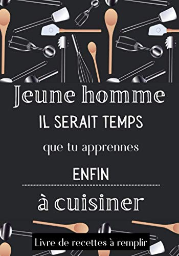 Jeune homme il serait temps que tu apprennes enfin à cuisiner livre de recettes à remplir: carnet pour débutant