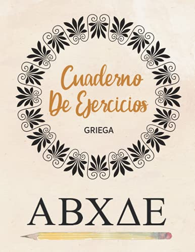 Cuaderno De Ejercicios: Libro de ejercicios para la escritura de letras griegas para principiantes y avanzados y alfabeto griego para practicar en muchas páginas rayadas en blanco
