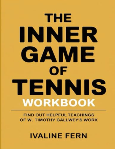 The Inner Game Of Tennis Workbook: Find out helpful teachings of W. Timothy Gallwey’s work