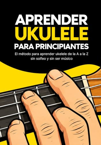 Aprender ukulele para principiantes: El método para aprender ukelele de la A a la Z sin solfeo