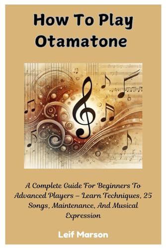 How To Play Otamatone: A Complete Guide For Beginners To Advanced Players – Learn Techniques, 25 Songs, Maintenance, And Musical Expression