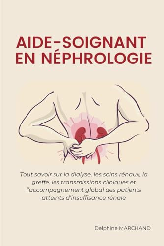 Aide-soignant en Néphrologie: Tout savoir sur la dialyse, les soins rénaux, la greffe, les transmissions cliniques et l’accompagnement global des patients atteints d’insuffisance rénale